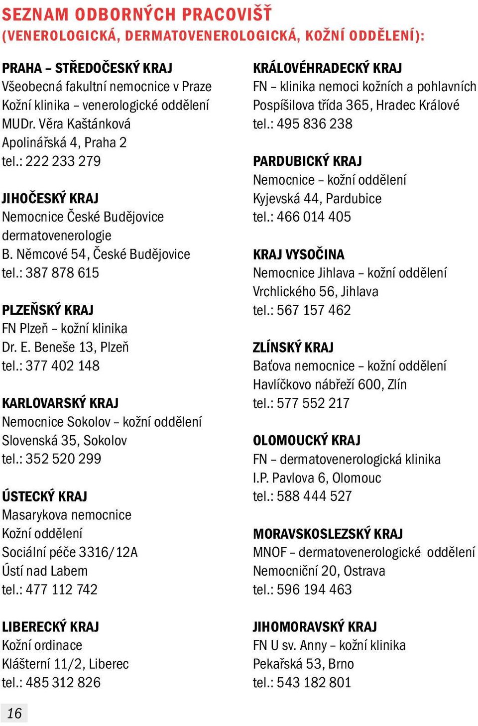 : 387 878 615 PLZEŇSKÝ KRAJ FN Plzeň kožní klinika Dr. E. Beneše 13, Plzeň tel.: 377 402 148 KARLOVARSKÝ KRAJ Nemocnice Sokolov kožní oddělení Slovenská 35, Sokolov tel.