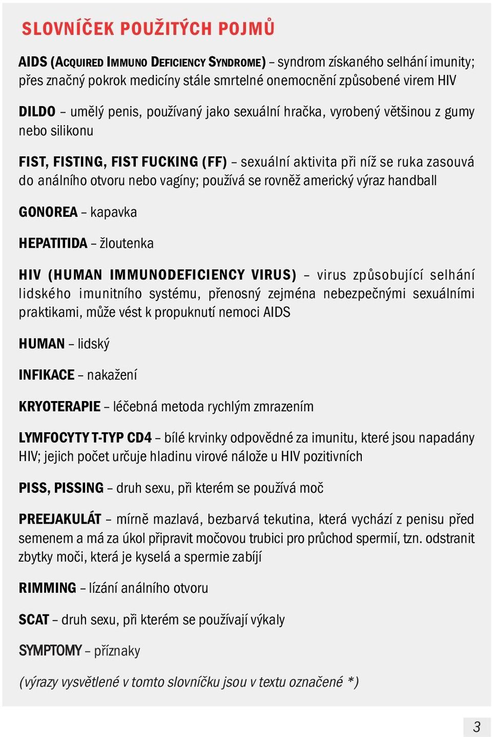 americký výraz handball GONOREA kapavka HEPATITIDA žloutenka HIV (HUMAN IMMUNODEFICIENCY VIRUS) virus způsobující selhání lidského imunitního systému, přenosný zejména nebezpečnými sexuálními