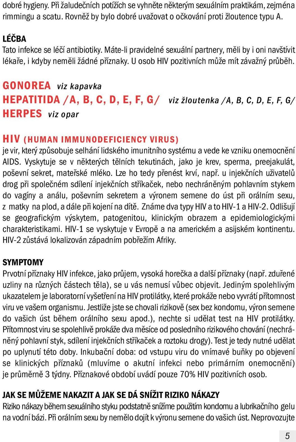GONOREA viz kapavka HEPATITIDA /A, B, C, D, E, F, G/ viz žloutenka /A, B, C, D, E, F, G/ HERPES viz opar HIV (HUMAN IMMUNODEFICIENCY VIRUS) je vir, který způsobuje selhání lidského imunitního systému