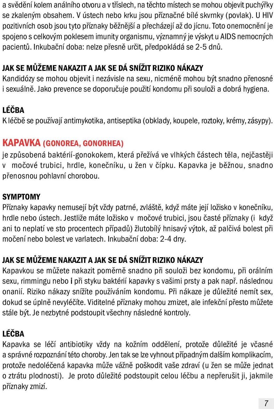 Inkubační doba: nelze přesně určit, předpokládá se 2-5 dnů. Kandidózy se mohou objevit i nezávisle na sexu, nicméně mohou být snadno přenosné i sexuálně.