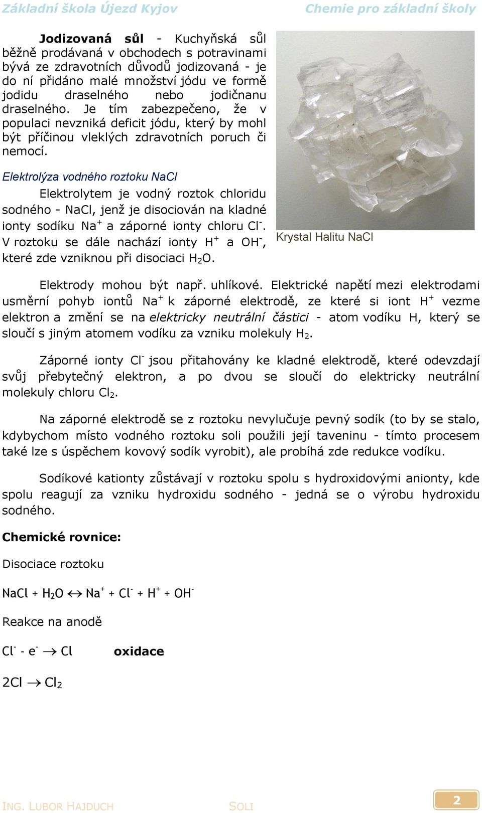 Elektrolýza vodného roztoku NaCl Elektrolytem je vodný roztok chloridu sodného - NaCl, jenž je disociován na kladné ionty sodíku Na + a záporné ionty chloru Cl -.