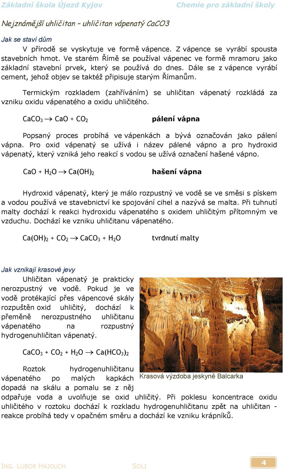 Termickým rozkladem (zahříváním) se uhličitan vápenatý rozkládá za vzniku oxidu vápenatého a oxidu uhličitého.