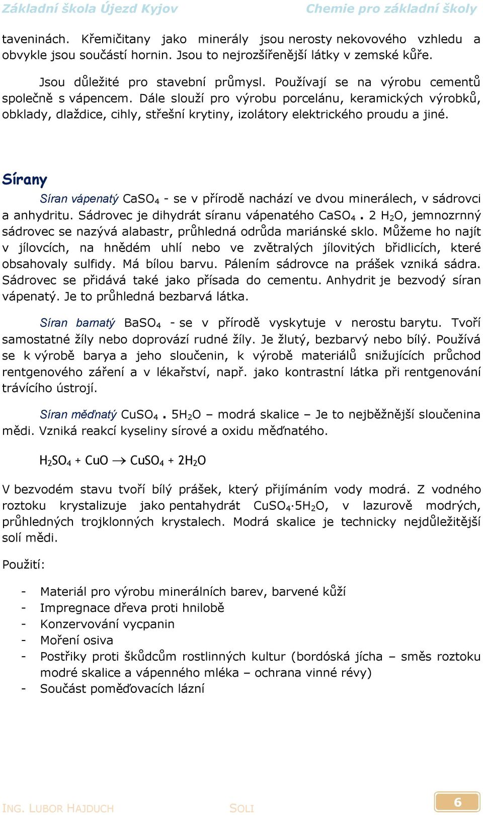 Sírany Síran vápenatý CaSO 4 - se v přírodě nachází ve dvou minerálech, v sádrovci a anhydritu. Sádrovec je dihydrát síranu vápenatého CaSO 4.