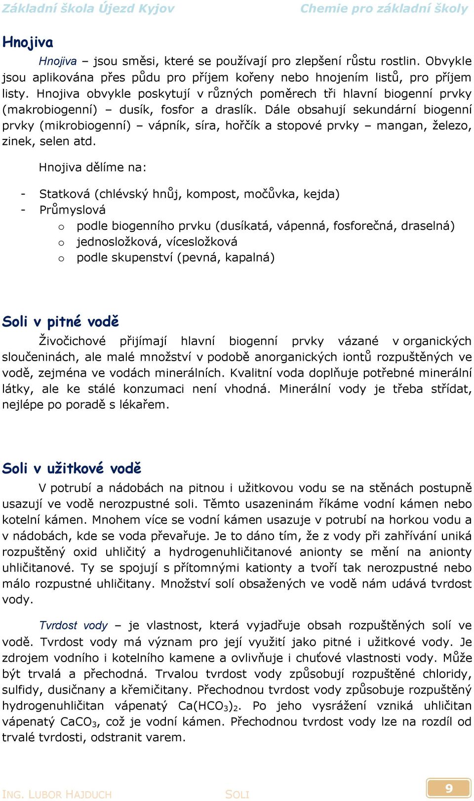 Dále obsahují sekundární biogenní prvky (mikrobiogenní) vápník, síra, hořčík a stopové prvky mangan, železo, zinek, selen atd.