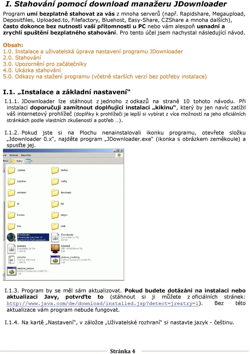 Pro tento účel jsem nachystal následující návod. Obsah: 1.0. Instalace a uživatelská úprava nastavení programu JDownloader 2.0. Stahování 3.0. Upozornění pro začátečníky 4.0. Ukázka stahování 5.0. Odkazy na stažení programu (včetně starších verzí bez potřeby instalace) I.