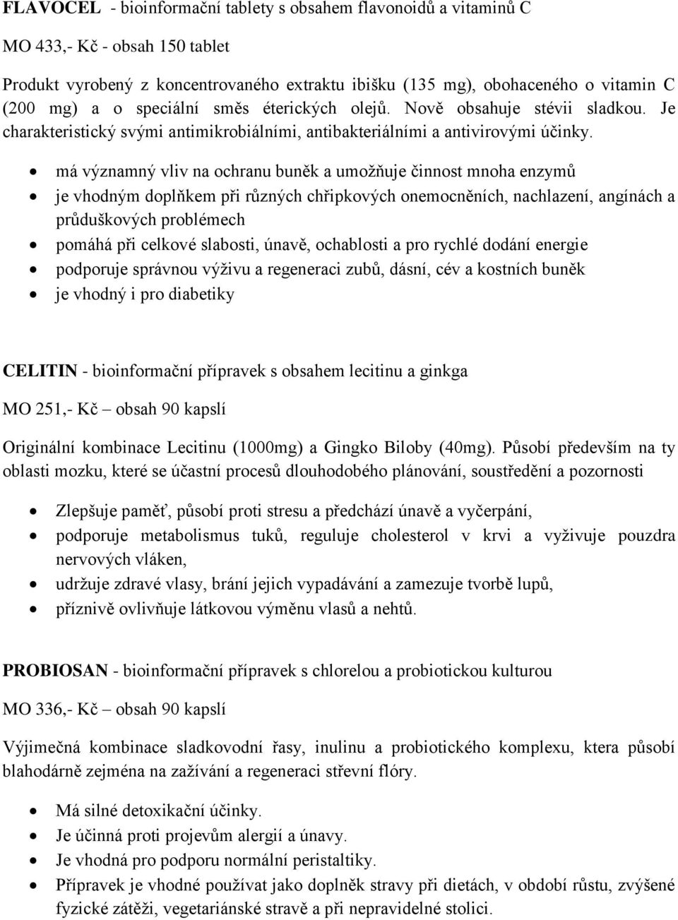 má významný vliv na ochranu buněk a umožňuje činnost mnoha enzymů je vhodným doplňkem při různých chřipkových onemocněních, nachlazení, angínách a průduškových problémech pomáhá při celkové slabosti,