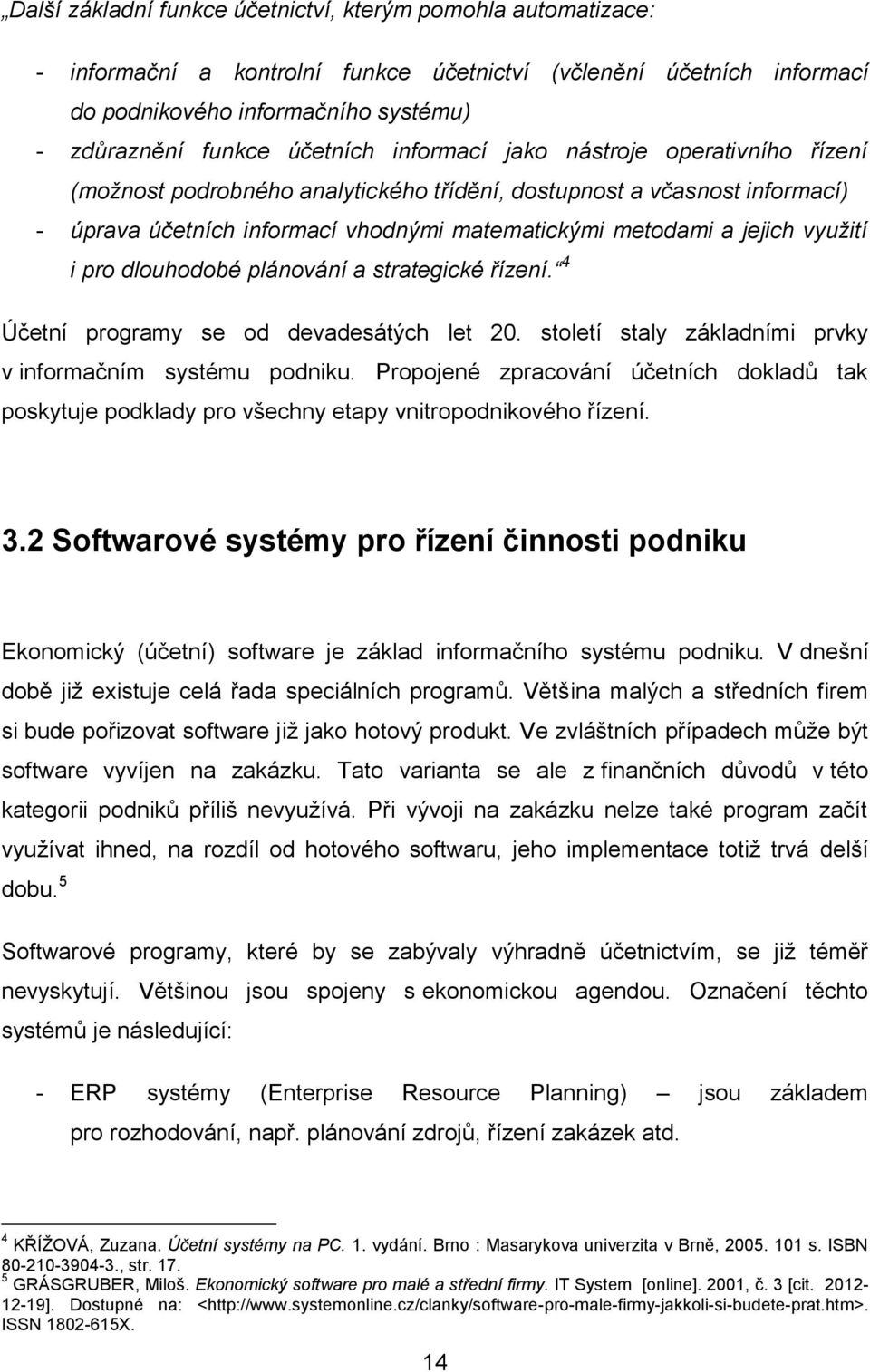 využití i pro dlouhodobé plánování a strategické řízení. 4 Účetní programy se od devadesátých let 20. století staly základními prvky v informačním systému podniku.