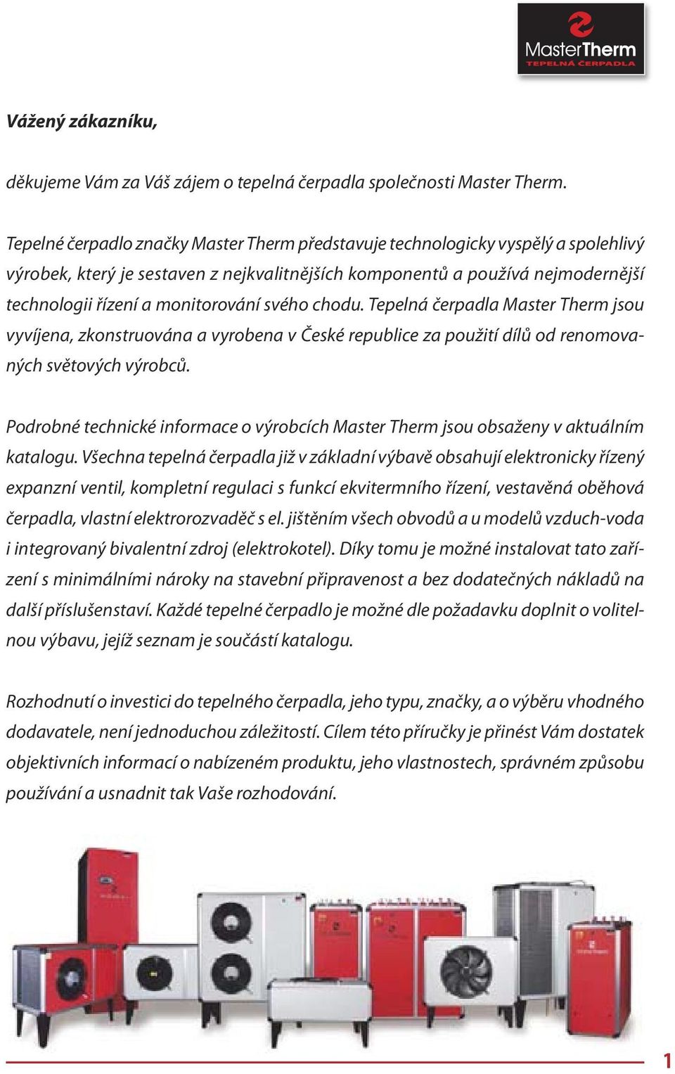 svého chodu. Tepelná čerpadla Master Therm jsou vyvíjena, zkonstruována a vyrobena v České republice za použití dílů od renomovaných světových výrobců.