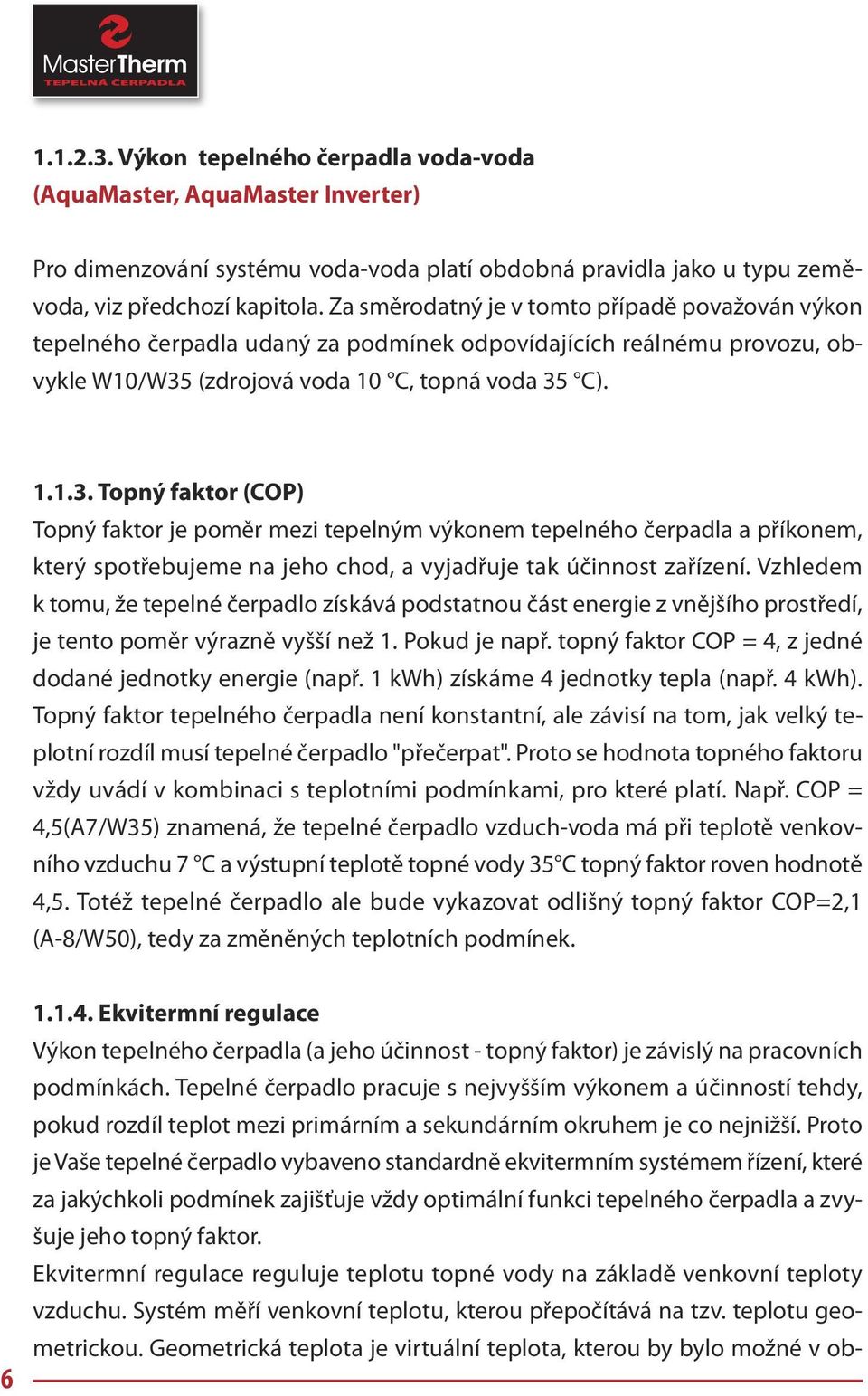 (zdrojová voda 10 C, topná voda 35 C). 1.1.3. Topný faktor (COP) Topný faktor je poměr mezi tepelným výkonem tepelného čerpadla a příkonem, který spotřebujeme na jeho chod, a vyjadřuje tak účinnost zařízení.
