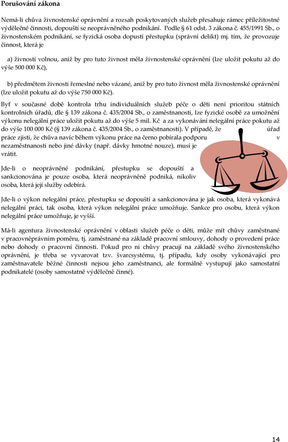 tím, že provozuje činnost, která je a) živností volnou, aniž by pro tuto živnost měla živnostenské oprávnění (lze uložit pokutu až do výše 500 000 Kč), b) předmětem živnosti řemeslné nebo vázané,