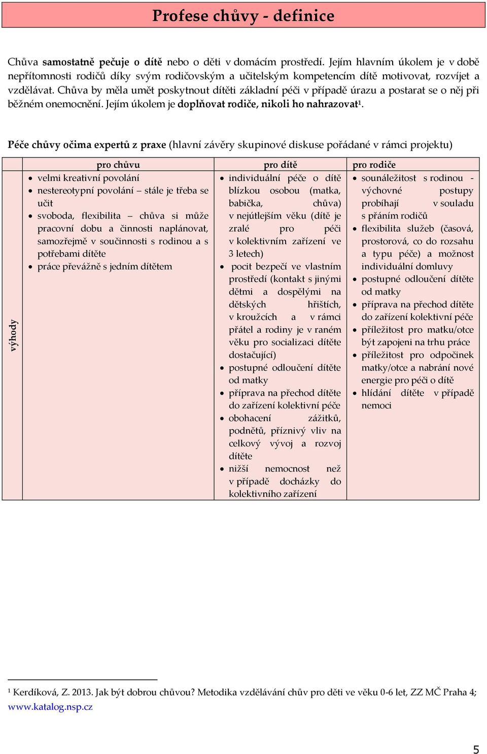 Chůva by měla umět poskytnout dítěti základní péči v případě úrazu a postarat se o něj při běžném onemocnění. Jejím úkolem je doplňovat rodiče, nikoli ho nahrazovat 1.