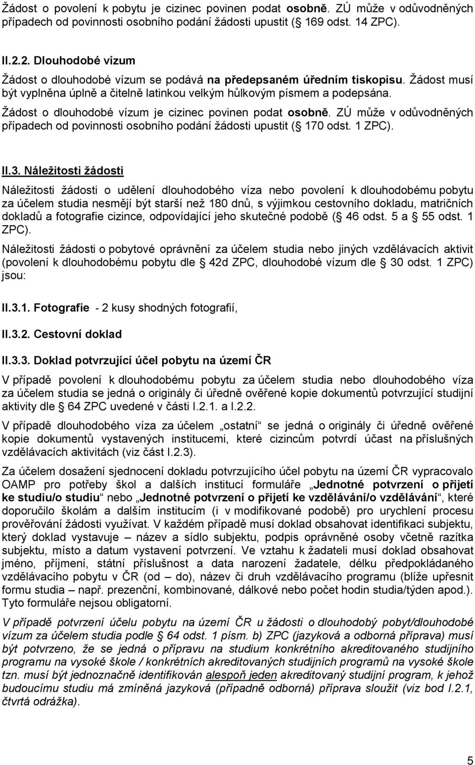 Ţádost o dlouhodobé vízum je cizinec povinen podat osobně. ZÚ můţe v odůvodněných případech od povinnosti osobního podání ţádosti upustit ( 170 odst. 1 ZPC). II.3.