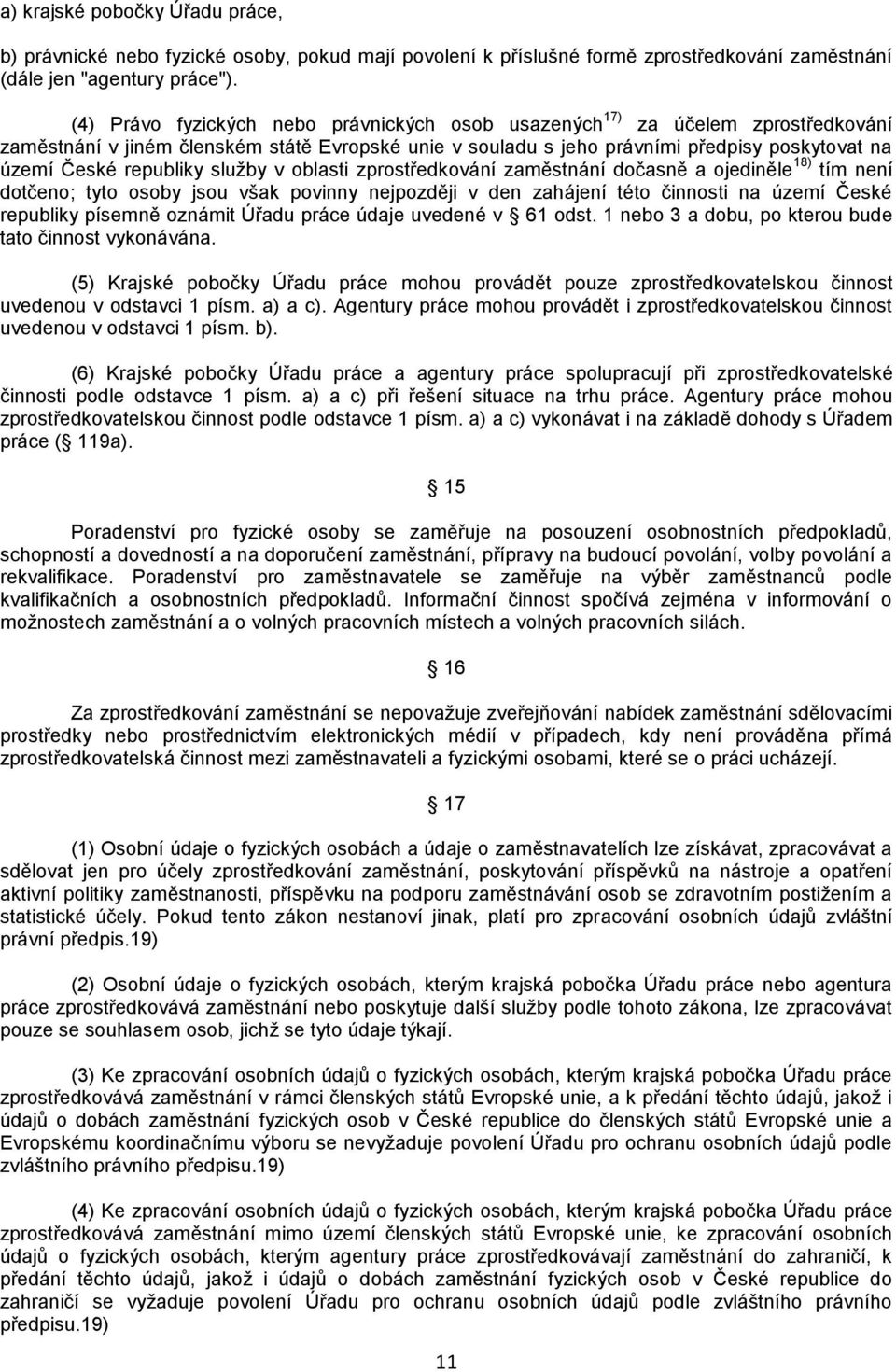 republiky služby v oblasti zprostředkování zaměstnání dočasně a ojediněle 18) tím není dotčeno; tyto osoby jsou však povinny nejpozději v den zahájení této činnosti na území České republiky písemně