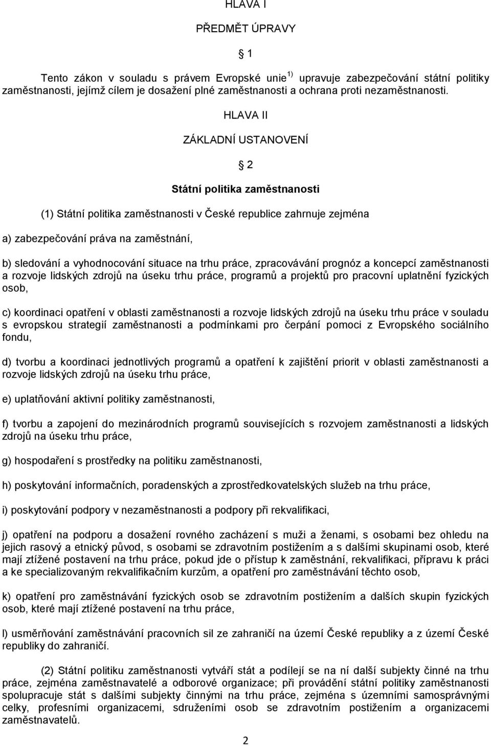 HLAVA II ZÁKLADNÍ USTANOVENÍ 2 Státní politika zaměstnanosti (1) Státní politika zaměstnanosti v České republice zahrnuje zejména a) zabezpečování práva na zaměstnání, b) sledování a vyhodnocování