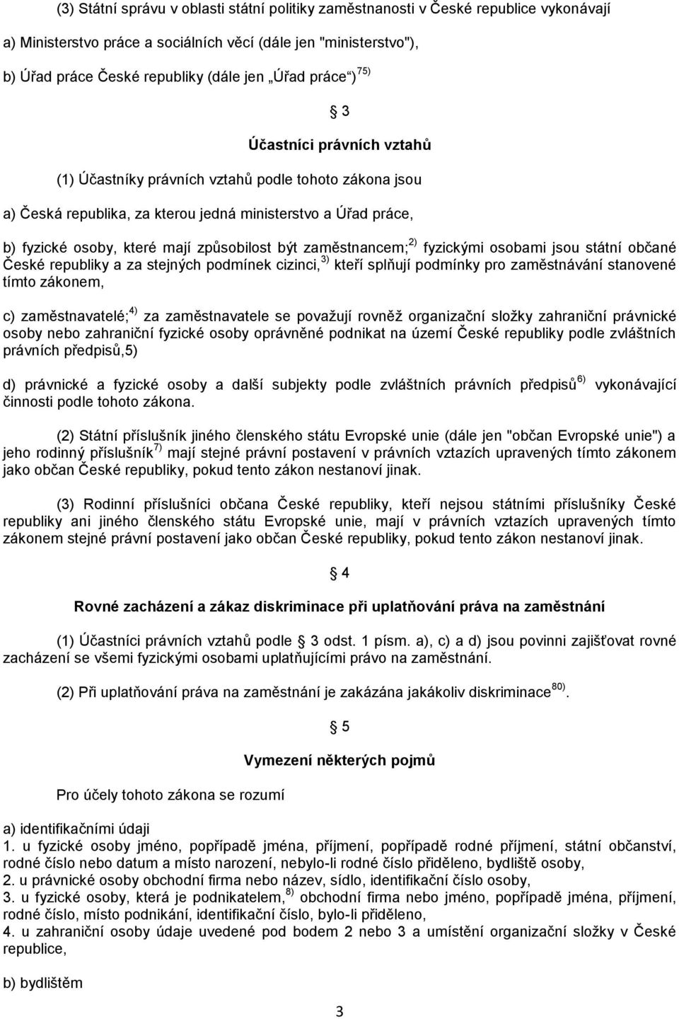 být zaměstnancem; 2) fyzickými osobami jsou státní občané České republiky a za stejných podmínek cizinci, 3) kteří splňují podmínky pro zaměstnávání stanovené tímto zákonem, c) zaměstnavatelé; 4) za