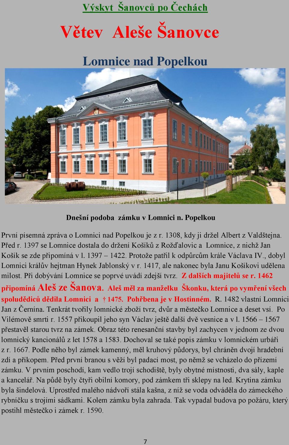 , dobyl Lomnici králův hejtman Hynek Jablonský v r. 1417, ale nakonec byla Janu Košíkovi udělena milost. Při dobývání Lomnice se poprvé uvádí zdejší tvrz. Z dalších majitelů se r.