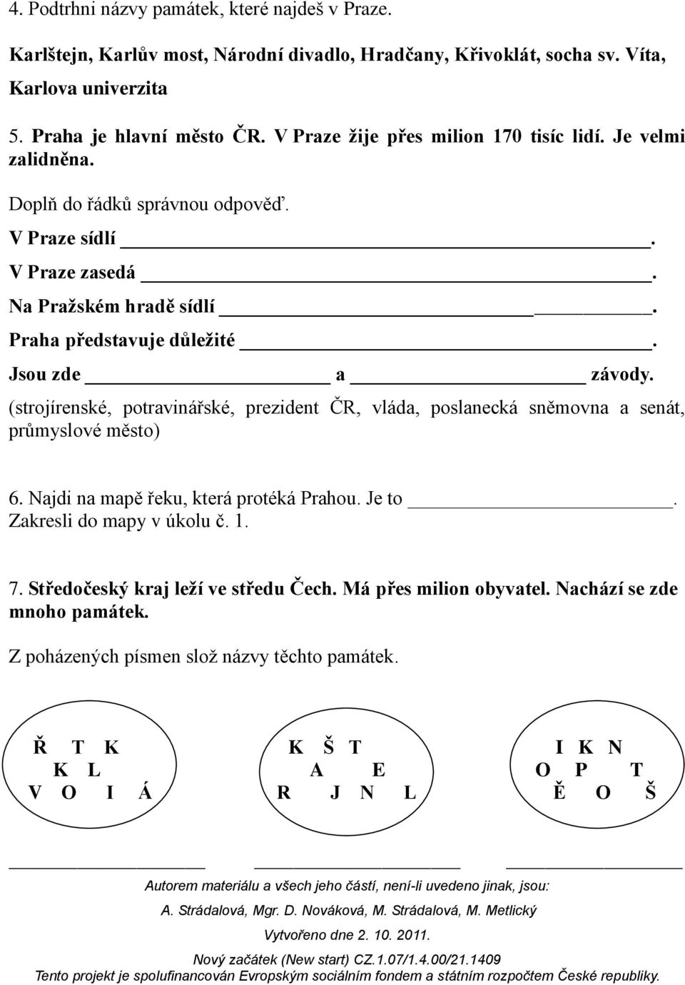 Jsou zde a závody. (strojírenské, potravinářské, prezident ČR, vláda, poslanecká sněmovna a senát, průmyslové město) 6. Najdi na mapě řeku, která protéká Prahou. Je to.