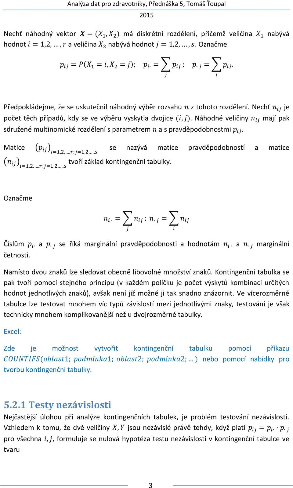 Nechť n ij je počet těch případů, kdy se ve výběru vyskytla dvojice (i, j). Náhodné veličiny n ij mají pak sdružené multinomické rozdělení s parametrem n a s pravděpodobnostmi p ij.