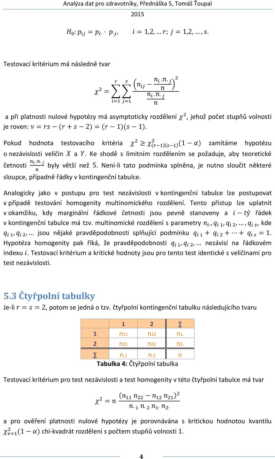 2) = (r 1)(s 1). Pokud hodnota testovacího kritéria χ 2 2 χ (r 1)(s 1) (1 α) zamítáme hypotézu o nezávislosti veličin X a Y.