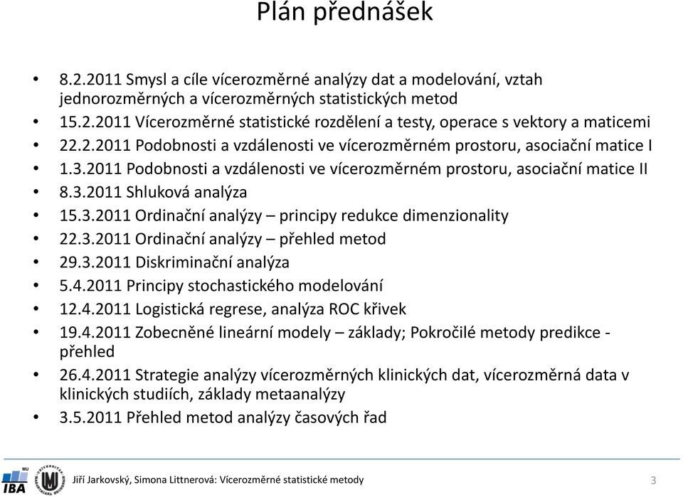 011 Podobnosti a vzdálenosti ve vícerozměrném prostoru, asociační matice II 8.3.011 Shluková analýza 15.3.011 Ordinační analýzy principy redukce dimenzionality.3.011 Ordinační analýzy přehled metod 9.