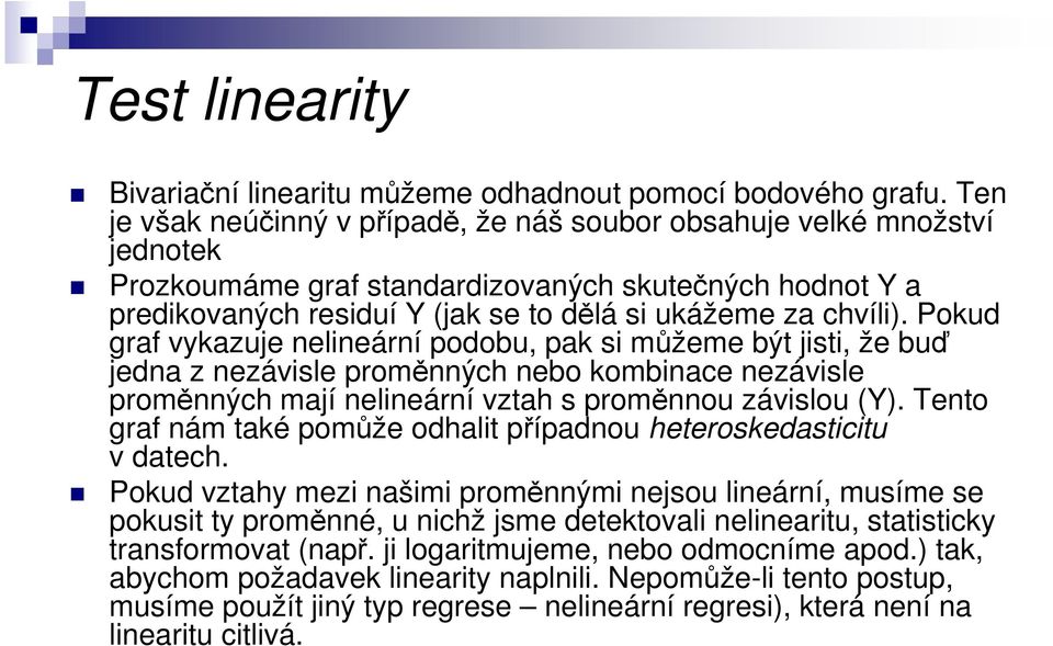 Pokud graf vykazuje nelineární podobu, pak si můžeme být jisti, že buď jedna z nezávisle proměnných nebo kombinace nezávisle proměnných mají nelineární vztah s proměnnou závislou (Y).