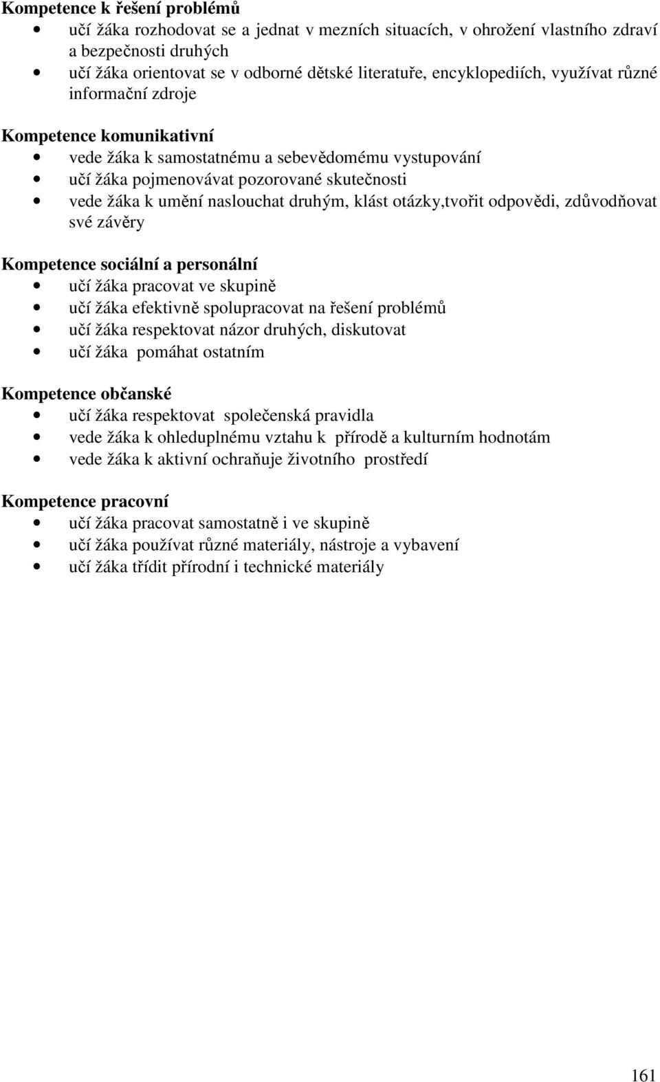 otázky,tvořit odpovědi, zdůvodňovat své závěry Kompetence sociální a personální učí žáka pracovat ve skupině učí žáka efektivně spolupracovat na řešení problémů učí žáka respektovat názor druhých,