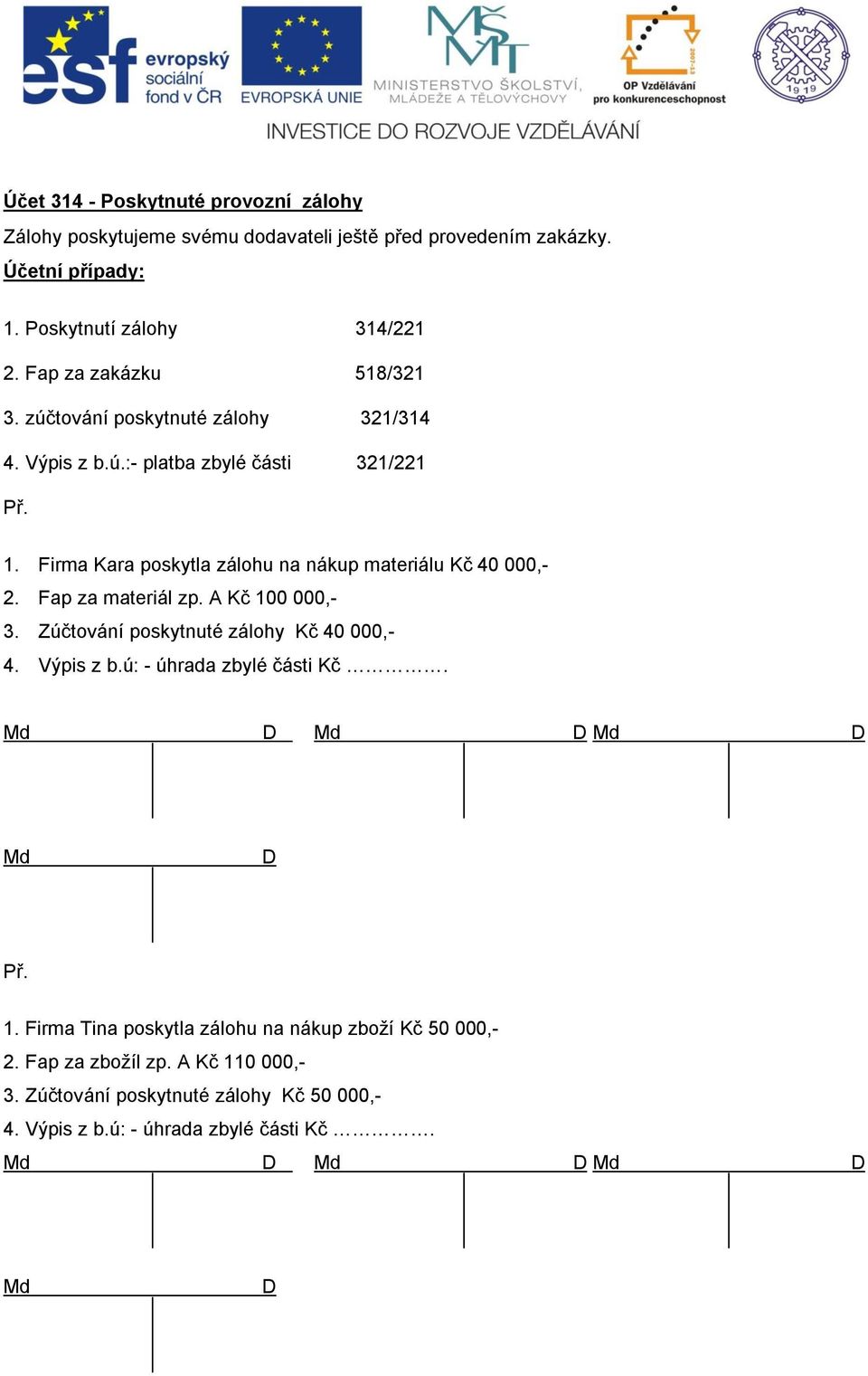 Firma Kara poskytla zálohu na nákup materiálu Kč 40 000,- 2. Fap za materiál zp. A Kč 100 000,- 3. Zúčtování poskytnuté zálohy Kč 40 000,- 4. Výpis z b.