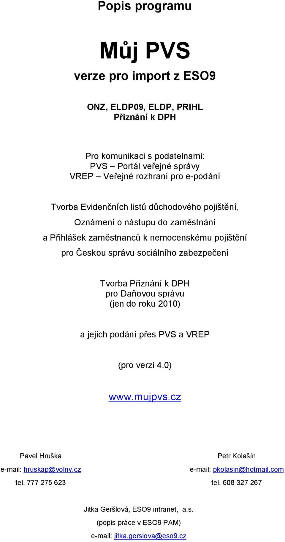 zabezpečení Tvorba Přiznání k DPH pro Daňovou správu (jen do roku 2010) a jejich podání přes PVS a VREP (pro verzi 4.0) www.mujpvs.cz Pavel Hruška e-mail: hruskap@volny.