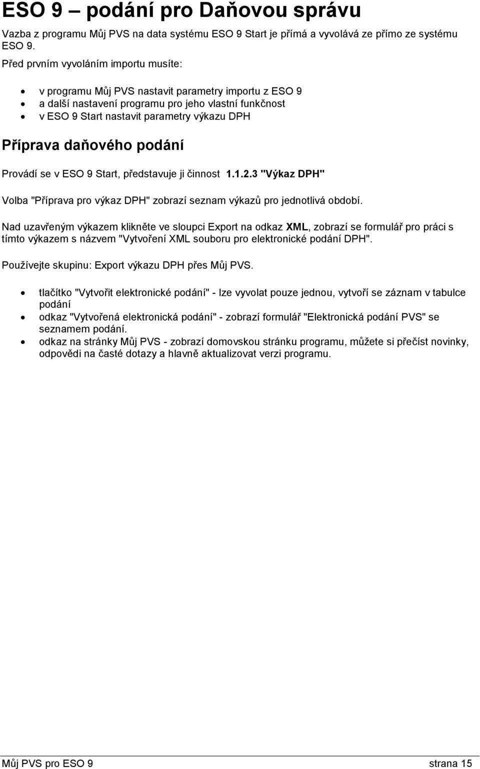 daňového podání Provádí se v ESO 9 Start, představuje ji činnost 1.1.2.3 "Výkaz DPH" Volba "Příprava pro výkaz DPH" zobrazí seznam výkazů pro jednotlivá období.