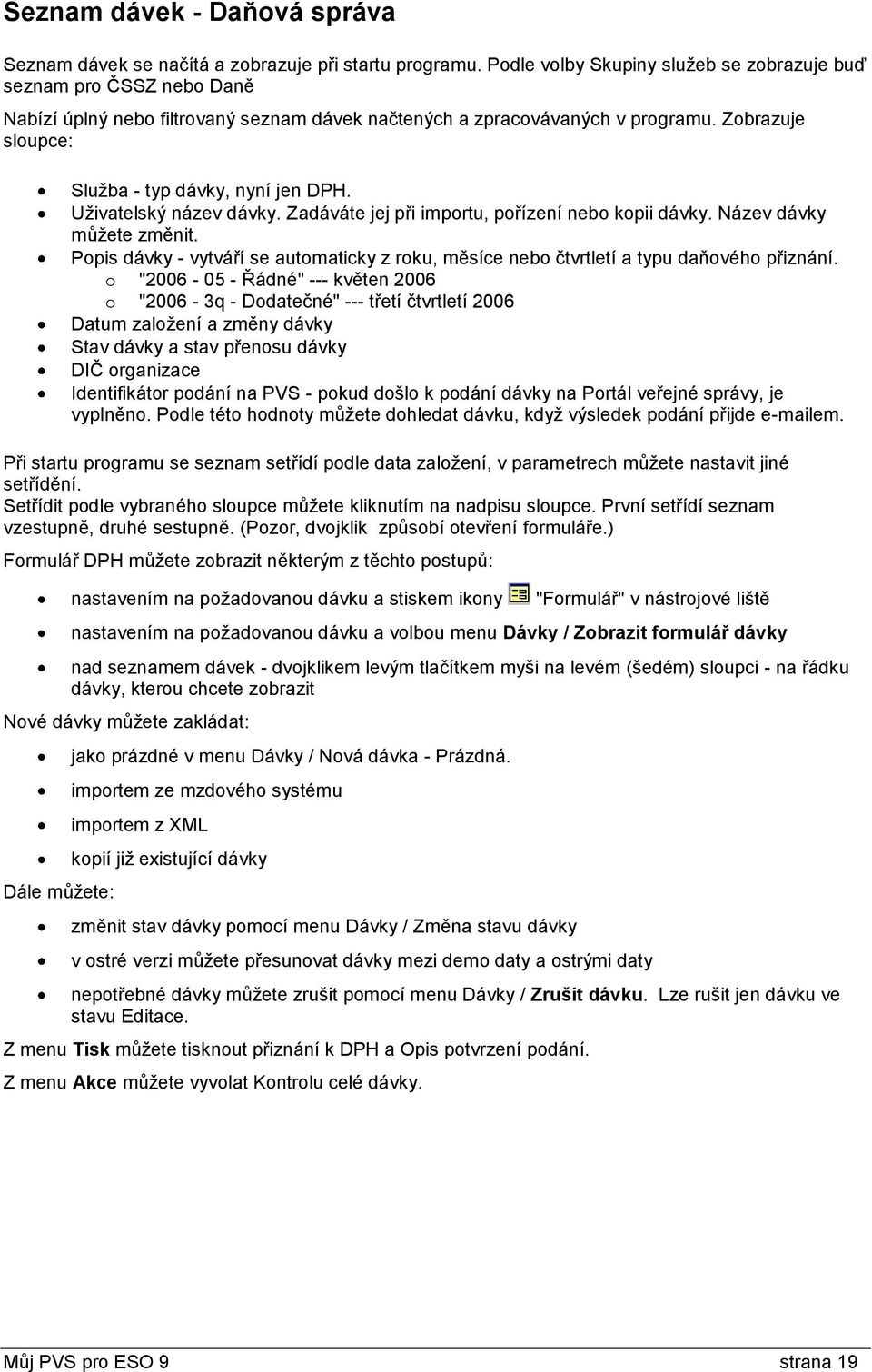Zobrazuje sloupce: Služba - typ dávky, nyní jen DPH. Uživatelský název dávky. Zadáváte jej při importu, pořízení nebo kopii dávky. Název dávky můžete změnit.