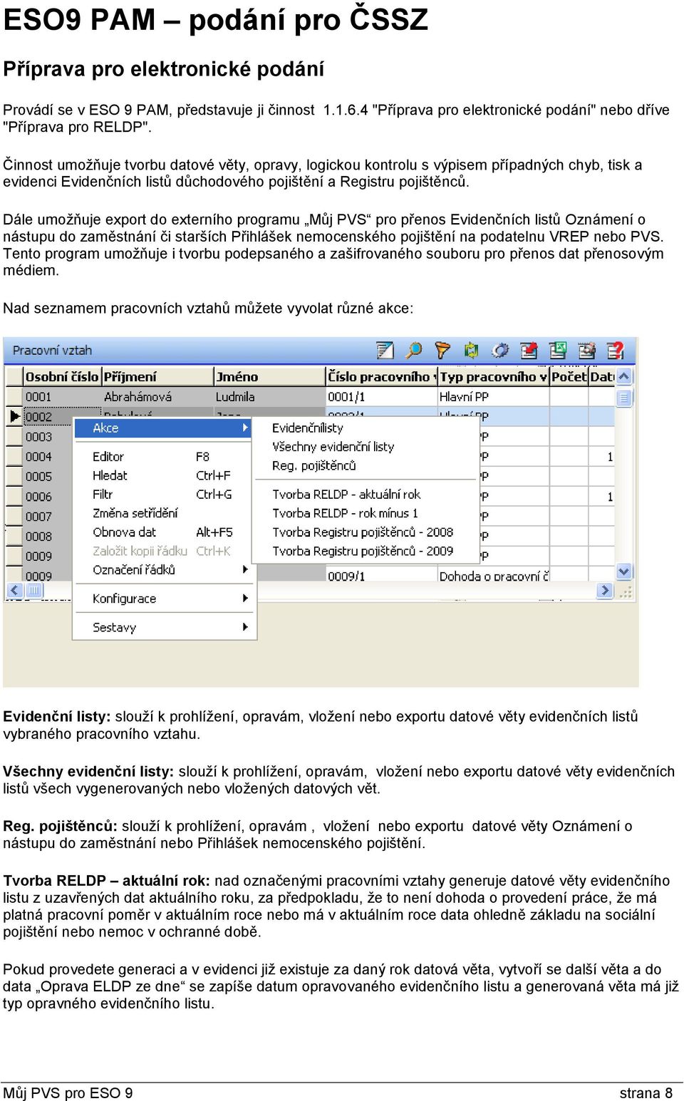 Dále umožňuje export do externího programu Můj PVS pro přenos Evidenčních listů Oznámení o nástupu do zaměstnání či starších Přihlášek nemocenského pojištění na podatelnu VREP nebo PVS.