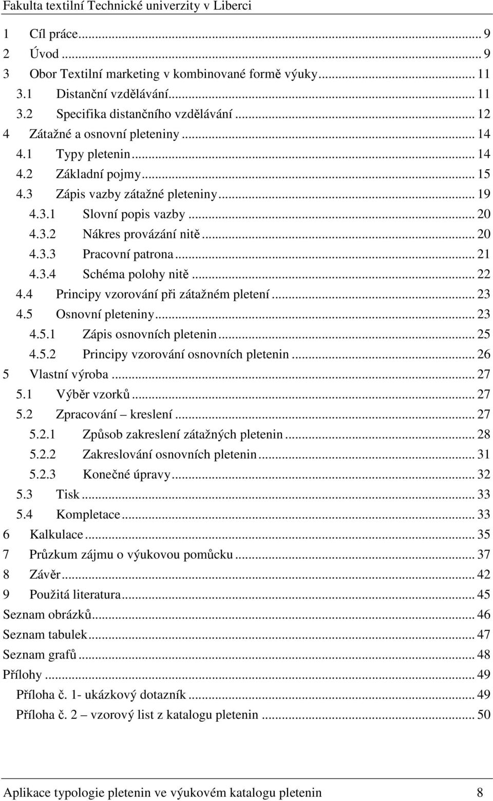 .. 22 4.4 Principy vzorování při zátažném pletení... 23 4.5 Osnovní pleteniny... 23 4.5.1 Zápis osnovních pletenin... 25 4.5.2 Principy vzorování osnovních pletenin... 26 5 Vlastní výroba... 27 5.