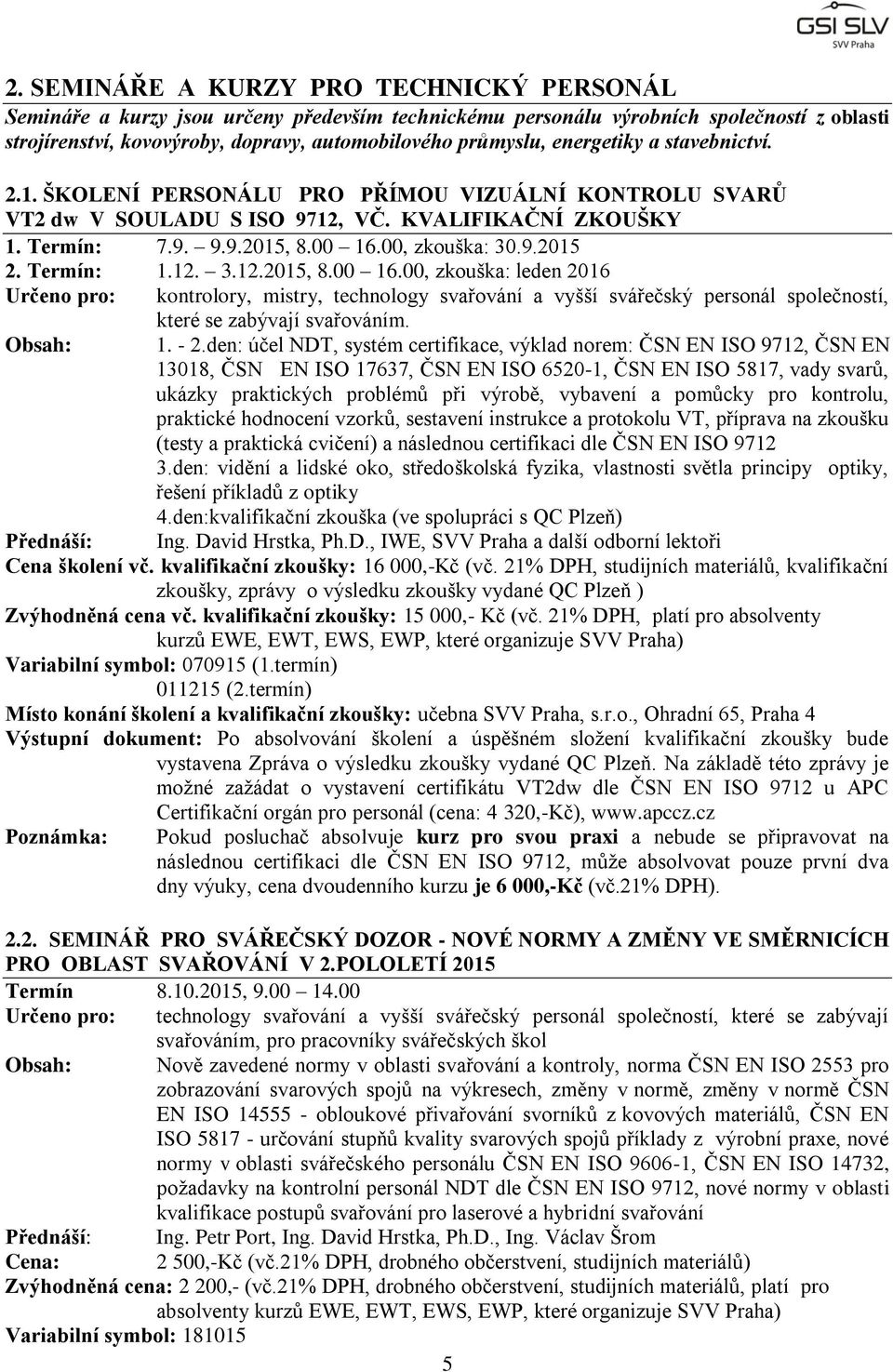 Termín: 1.12. 3.12.2015, 8.00 16.00, zkouška: leden 2016 Určeno pro: kontrolory, mistry, technology svařování a vyšší svářečský personál společností, které se zabývají svařováním. Obsah: 1. - 2.