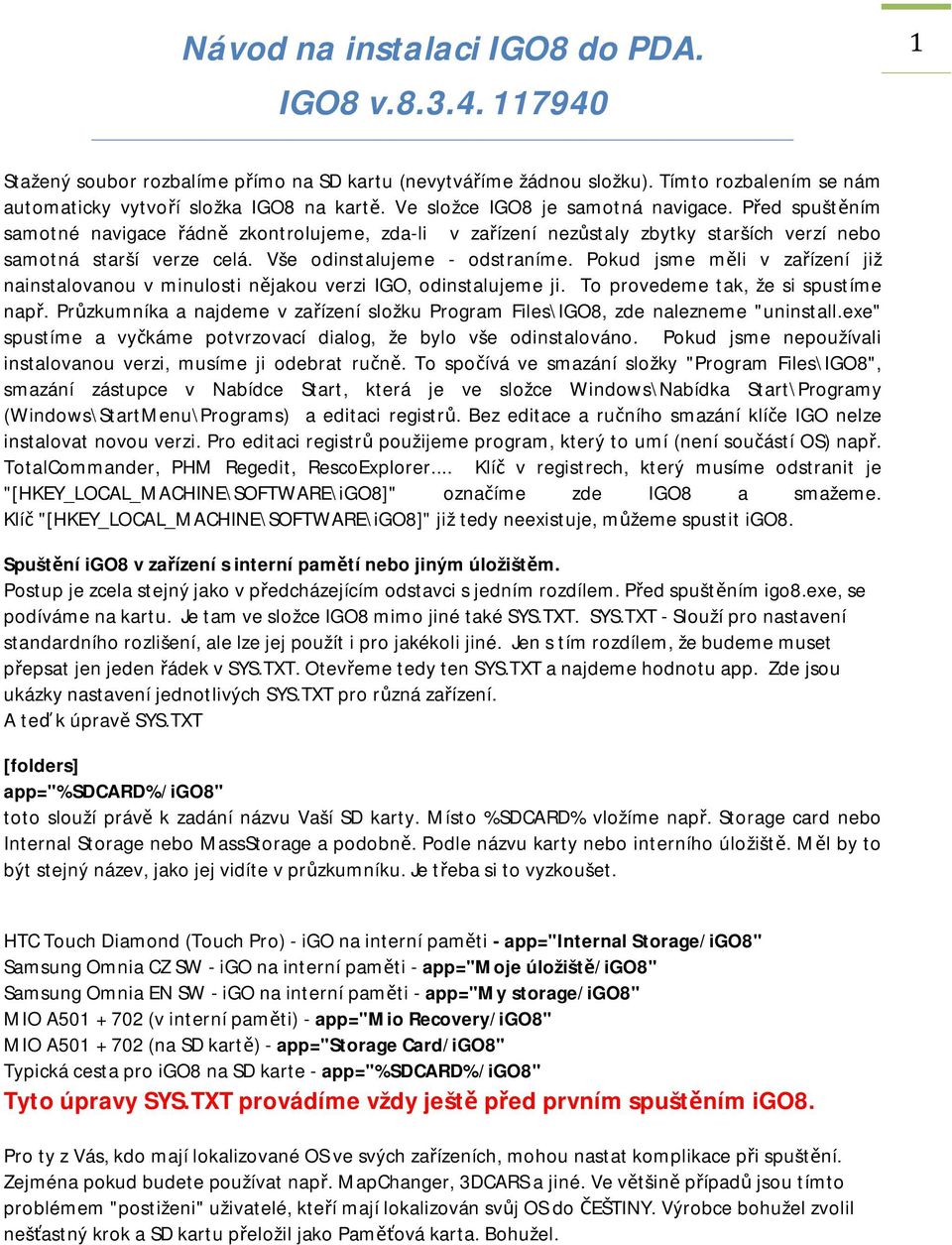 Vše odinstalujeme - odstraníme. Pokud jsme měli v zařízení již nainstalovanou v minulosti nějakou verzi IGO, odinstalujeme ji. To provedeme tak, že si spustíme např.