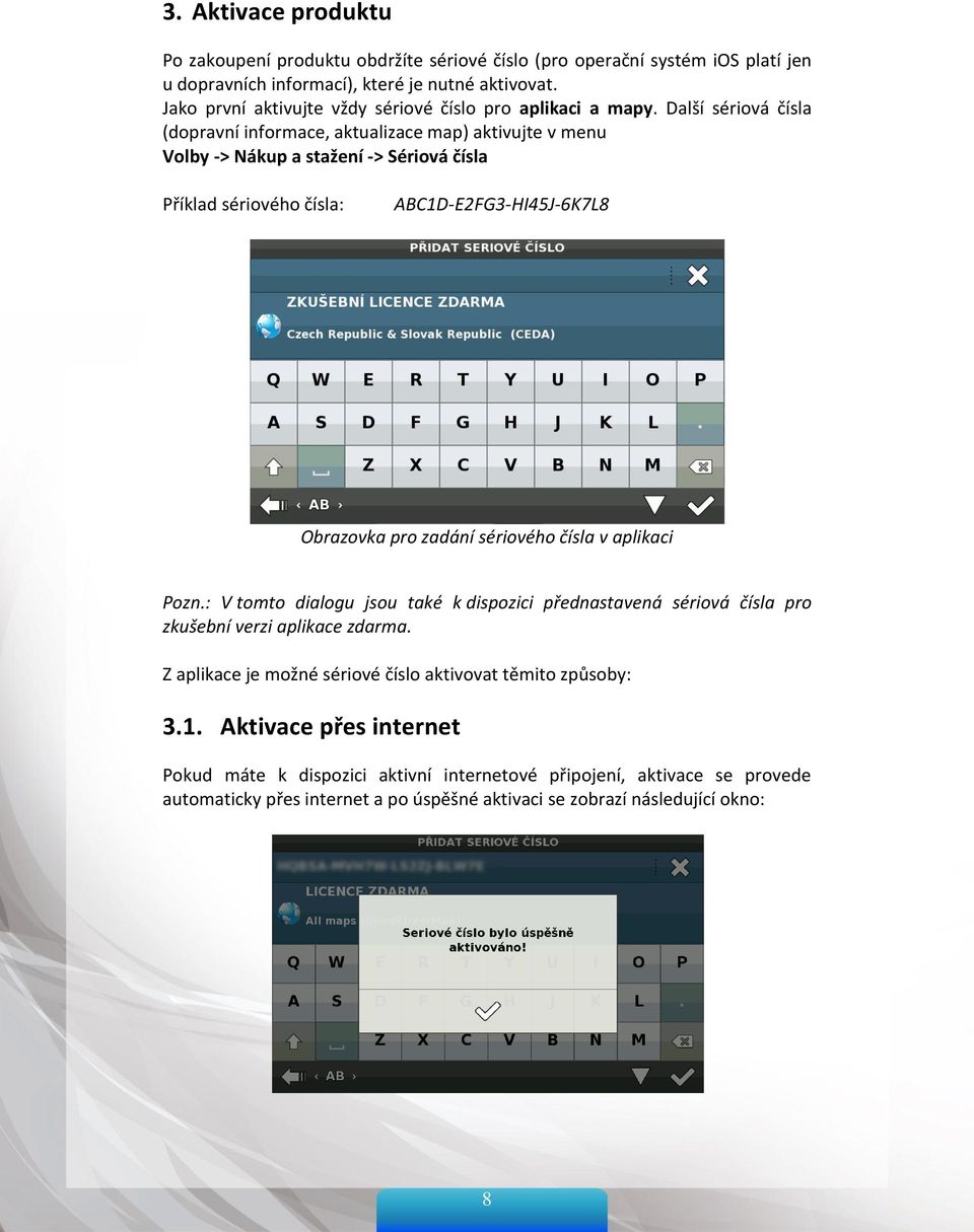 Další sériová čísla (dopravní informace, aktualizace map) aktivujte v menu Volby -> Nákup a stažení -> Sériová čísla Příklad sériového čísla: ABC1D-E2FG3-HI45J-6K7L8 Obrazovka pro zadání