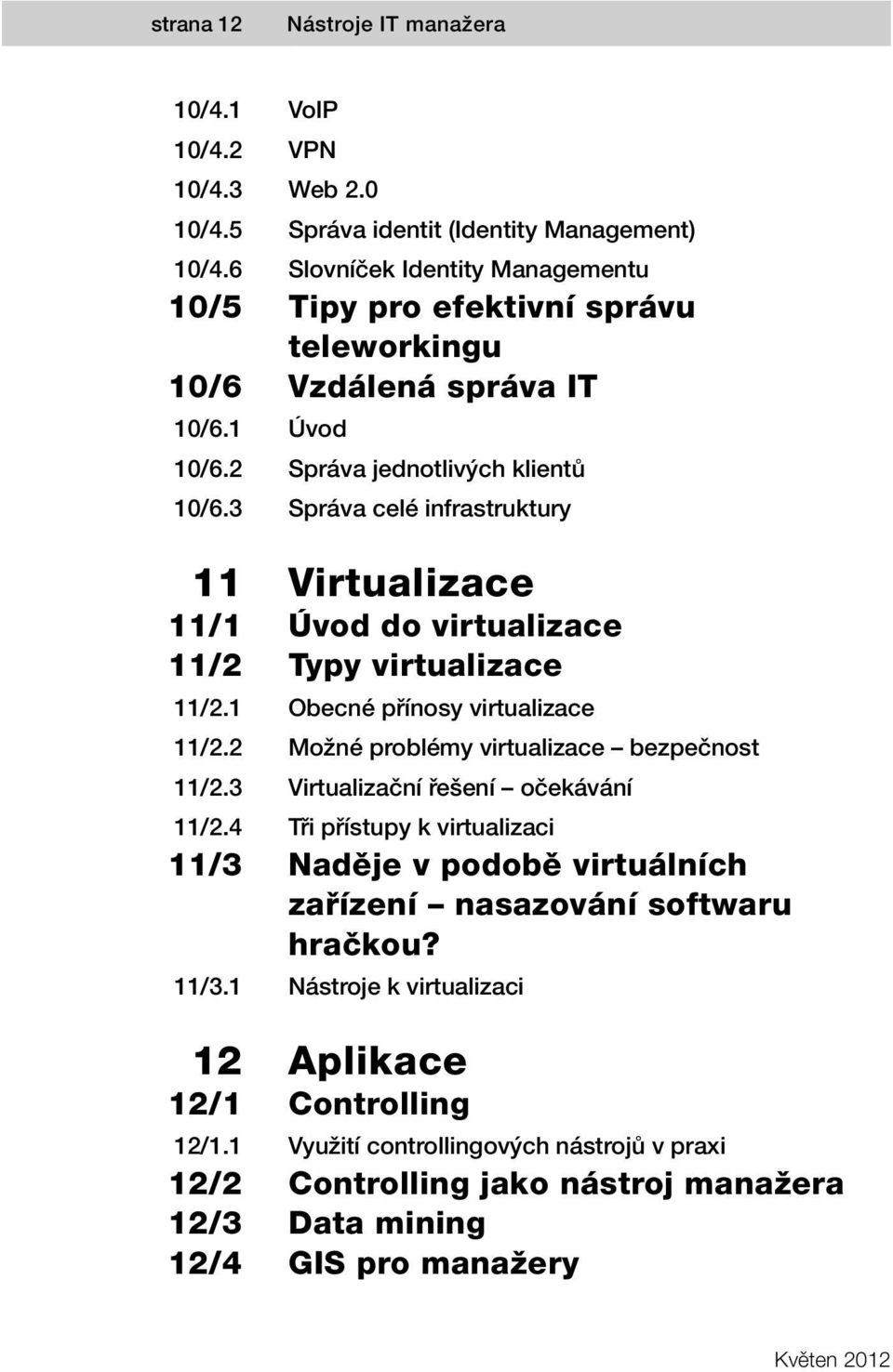 0 Správa identit (Identity Management) Slovníček Identity Managementu Tipy pro efektivní správu teleworkingu Vzdálená správa IT Úvod Správa jednotlivých klientů Správa celé infrastruktury