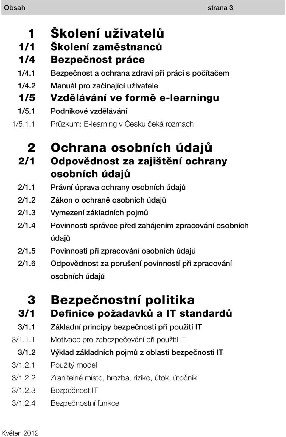 2/1 2/1.1 2/1.2 2/1.3 2/1.4 2/1.5 2/1.6 3 3/1 3/1.1 3/1.1.1 3/1.2 3/1.2.1 3/1.2.2 3/1.2.3 3/1.2.4 Školení uživatelů Školení zaměstnanců Bezpečnost práce Bezpečnost a ochrana zdraví při práci s