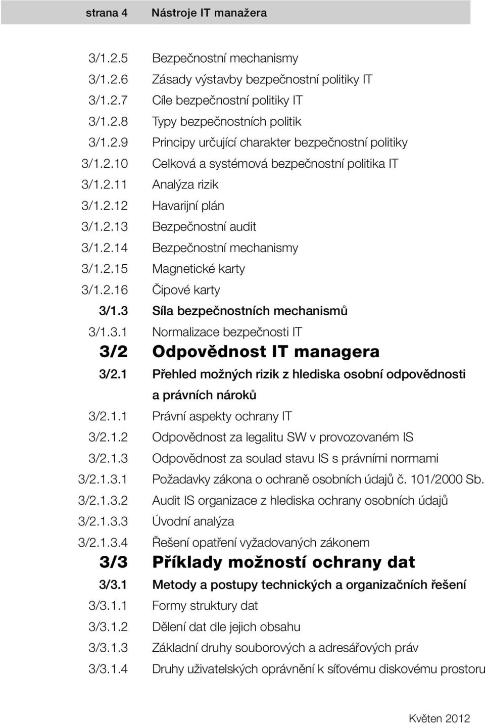 politiky Celková a systémová bezpečnostní politika IT Analýza rizik Havarijní plán Bezpečnostní audit Bezpečnostní mechanismy Magnetické karty Čipové karty Síla bezpečnostních mechanismů Normalizace