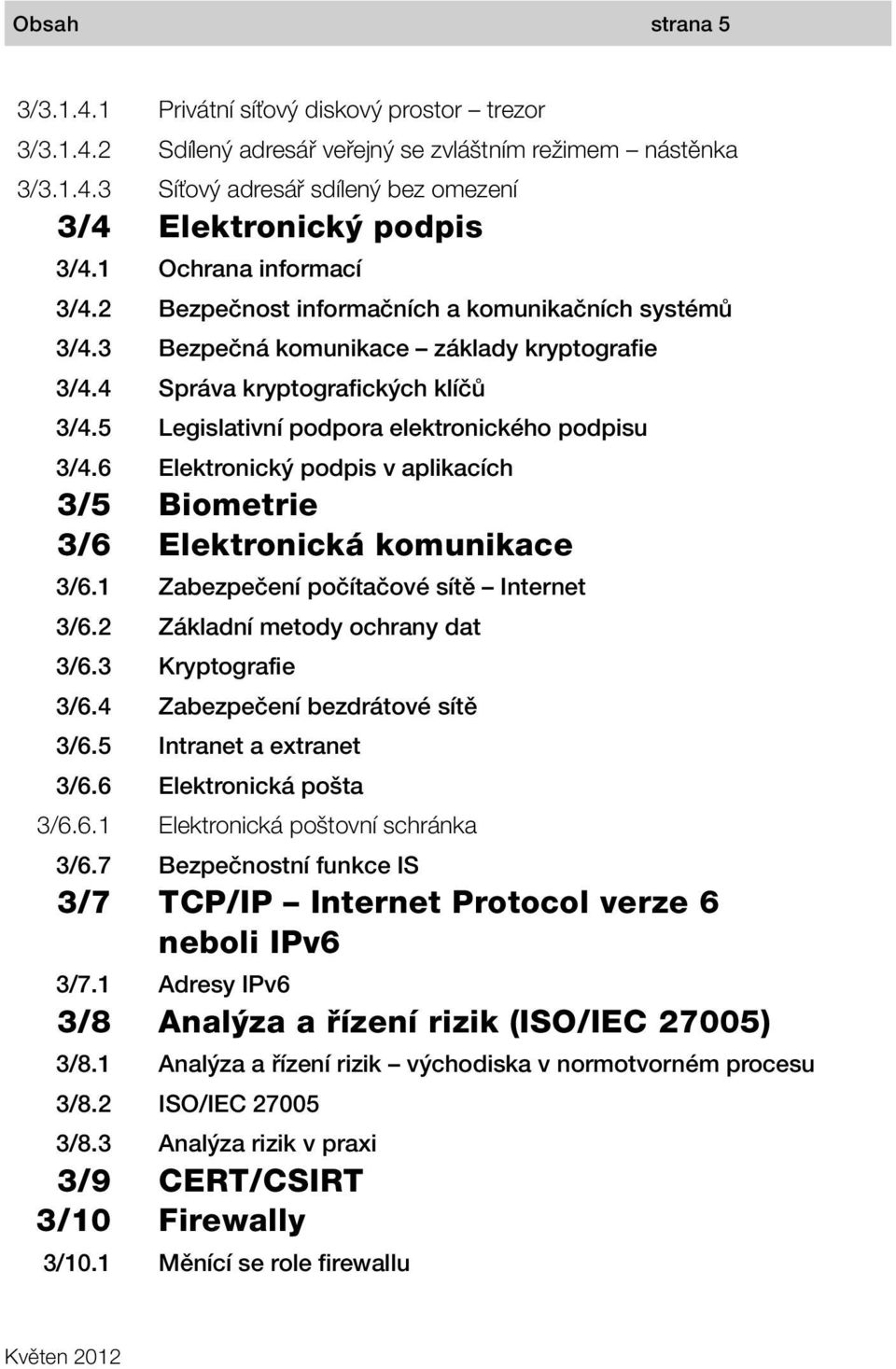 komunikačních systémů Bezpečná komunikace základy kryptografie Správa kryptografických klíčů Legislativní podpora elektronického podpisu Elektronický podpis v aplikacích Biometrie Elektronická