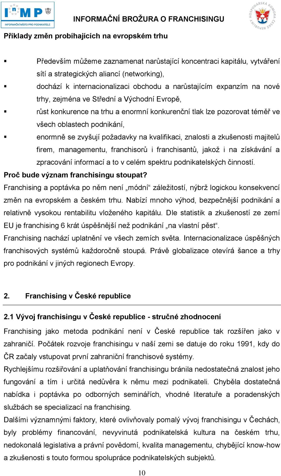 požadavky na kvalifikaci, znalosti a zkušenosti majitelů firem, managementu, franchisorů i franchisantů, jakož i na získávání a zpracování informací a to v celém spektru podnikatelských činností.
