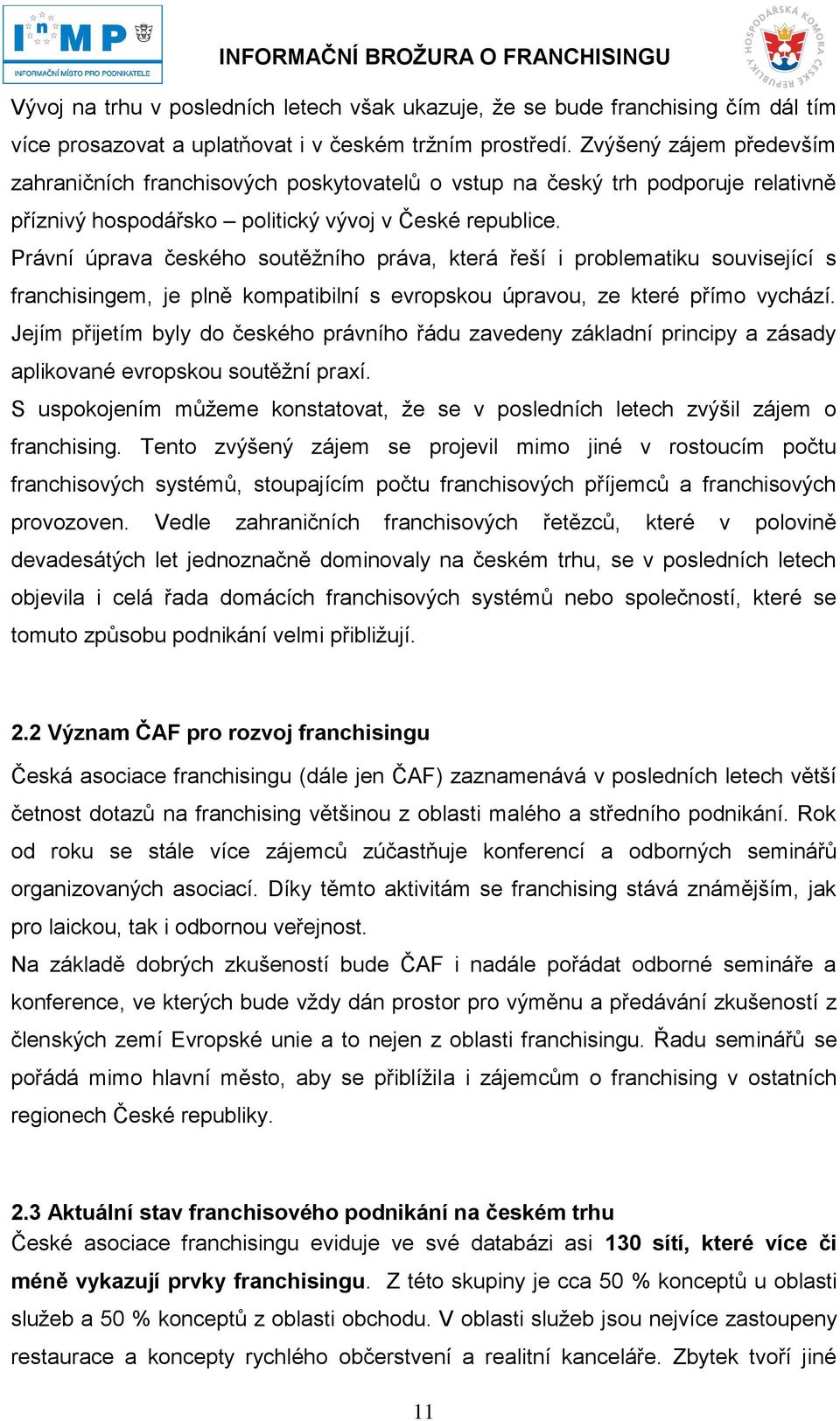Právní úprava českého soutěžního práva, která řeší i problematiku související s franchisingem, je plně kompatibilní s evropskou úpravou, ze které přímo vychází.