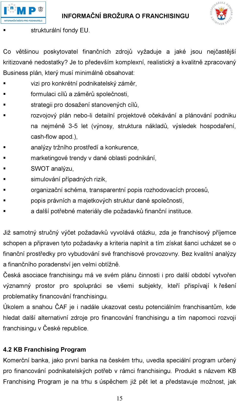 dosažení stanovených cílů, rozvojový plán nebo-li detailní projektové očekávání a plánování podniku na nejméně 3-5 let (výnosy, struktura nákladů, výsledek hospodaření, cash-flow apod.