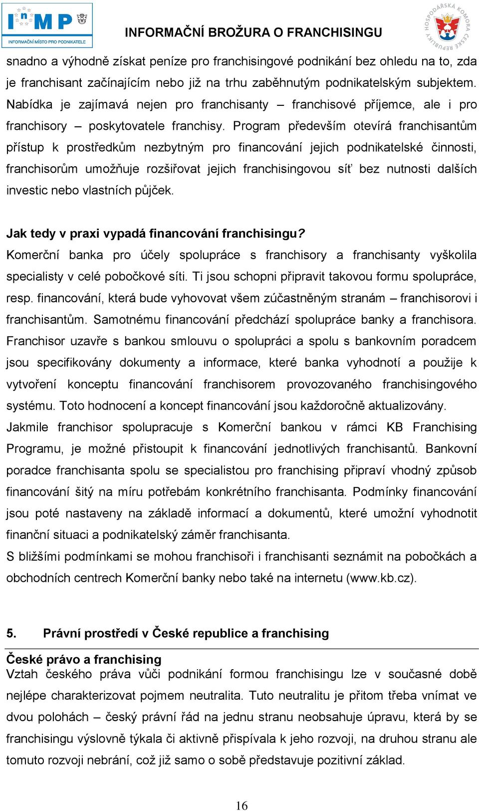 Program především otevírá franchisantům přístup k prostředkům nezbytným pro financování jejich podnikatelské činnosti, franchisorům umožňuje rozšiřovat jejich franchisingovou síť bez nutnosti dalších
