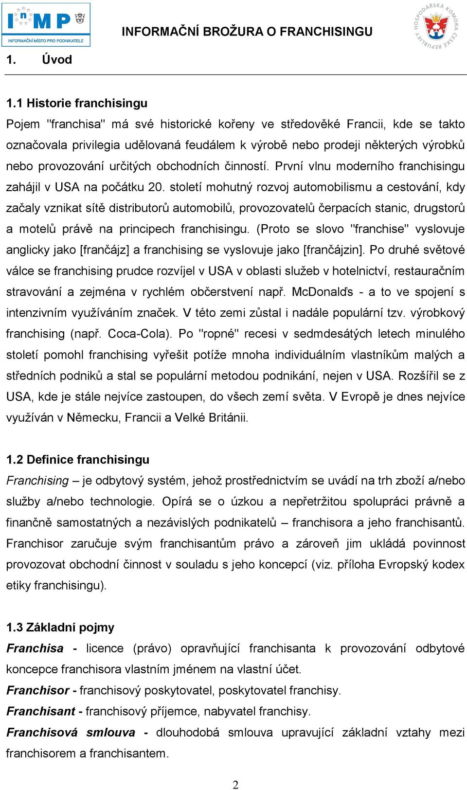 provozování určitých obchodních činností. První vlnu moderního franchisingu zahájil v USA na počátku 20.