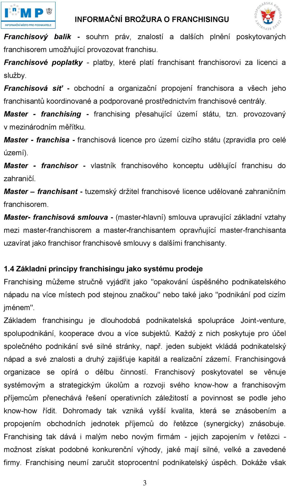 Franchisová síť - obchodní a organizační propojení franchisora a všech jeho franchisantů koordinované a podporované prostřednictvím franchisové centrály.