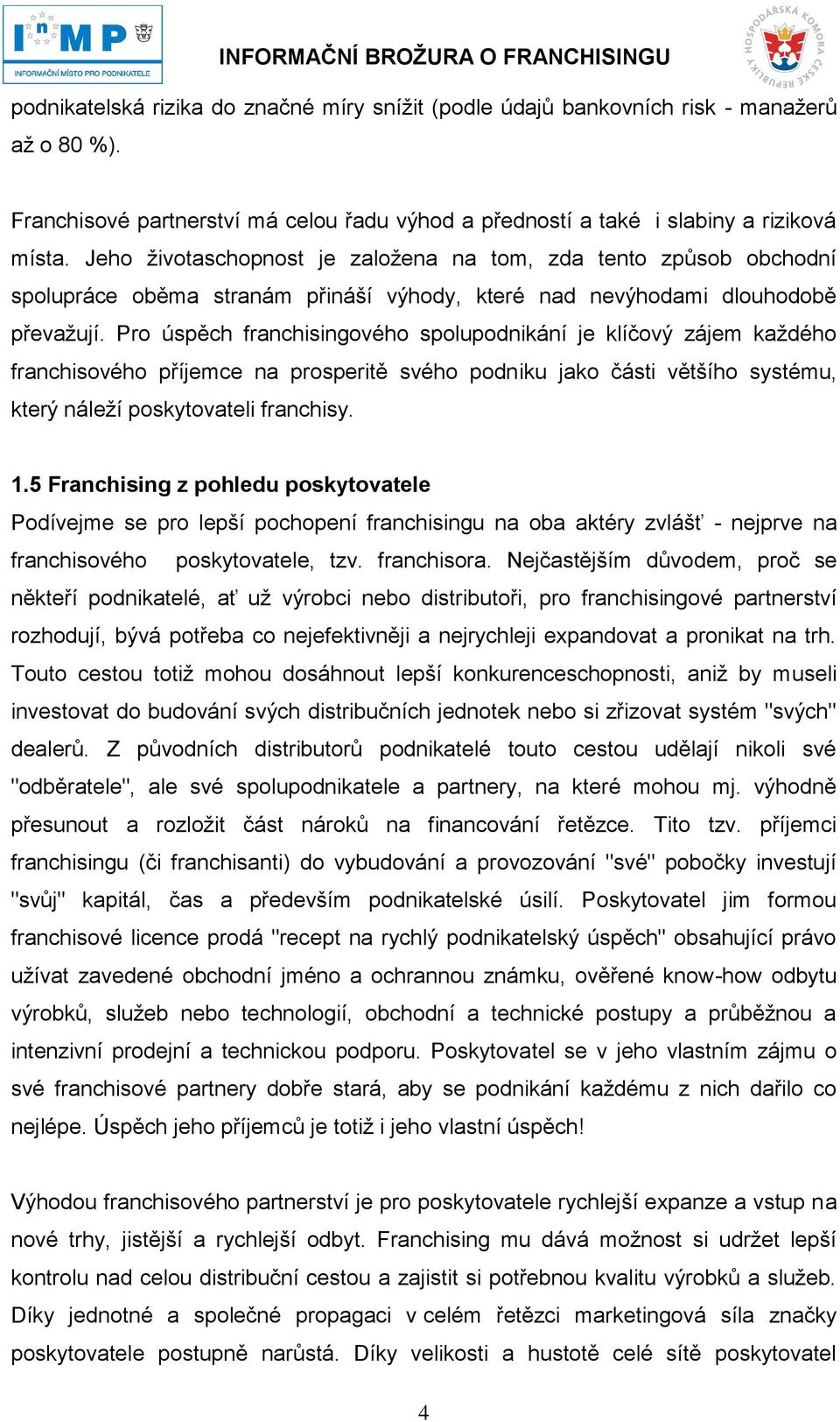 Pro úspěch franchisingového spolupodnikání je klíčový zájem každého franchisového příjemce na prosperitě svého podniku jako části většího systému, který náleží poskytovateli franchisy. 1.