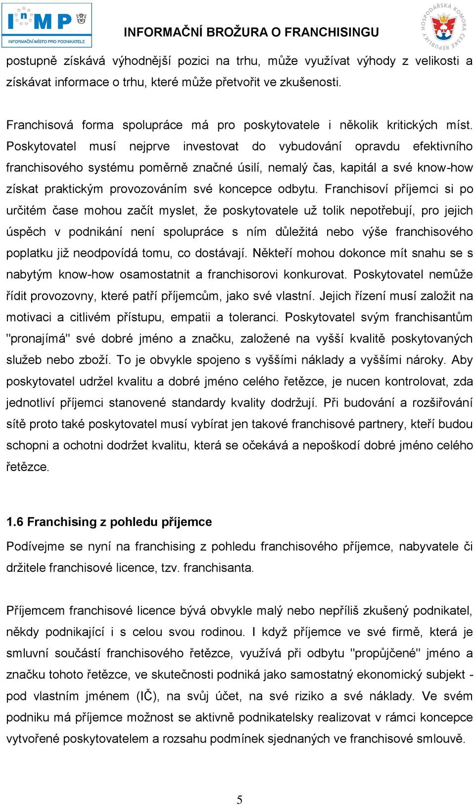 Poskytovatel musí nejprve investovat do vybudování opravdu efektivního franchisového systému poměrně značné úsilí, nemalý čas, kapitál a své know-how získat praktickým provozováním své koncepce