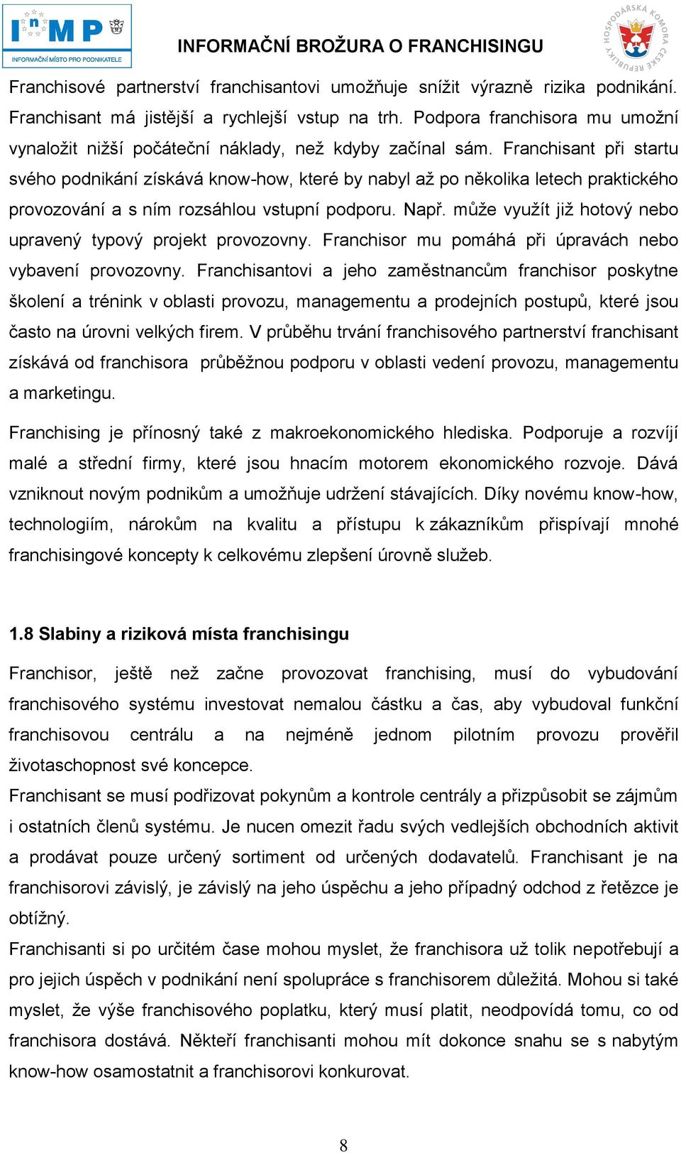 Franchisant při startu svého podnikání získává know-how, které by nabyl až po několika letech praktického provozování a s ním rozsáhlou vstupní podporu. Např.