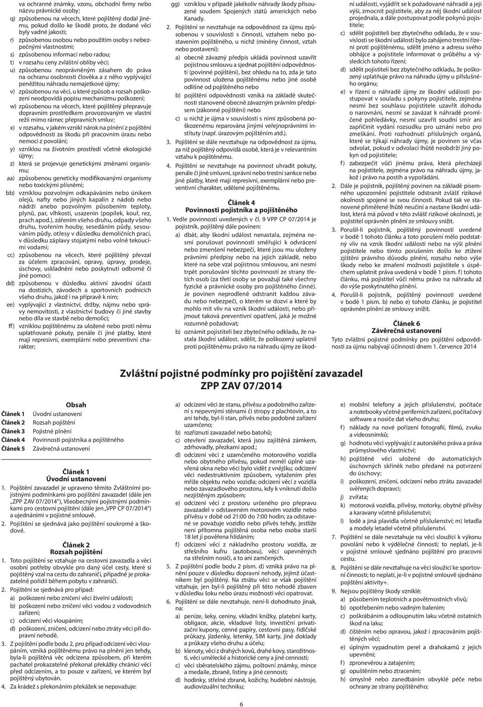 osobnosti člověka a z něho vyplývající peněžitou náhradu nemajetkové újmy; v) způsobenou na věci, u které způsob a rozsah poškození neodpovídá popisu mechanizmu poškození; w) způsobenou na věcech,