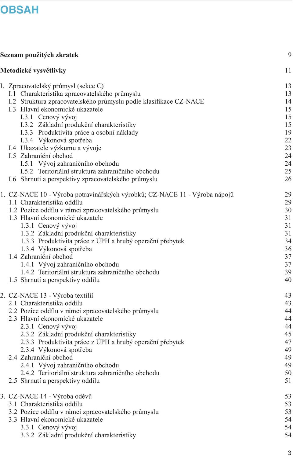 3.4 Výkonová spotřeba 22 I.4 Ukazatele výzkumu a vývoje 23 I.5 Zahraniční obchod 24 I.5.1 Vývoj zahraničního obchodu 24 I.5.2 Teritoriální struktura zahraničního obchodu 25 I.